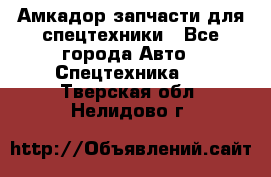 Амкадор запчасти для спецтехники - Все города Авто » Спецтехника   . Тверская обл.,Нелидово г.